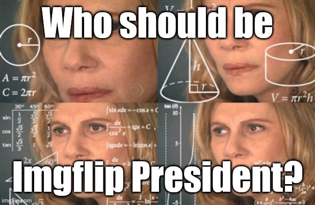 Math makes me tired. | Who should be; Imgflip President? | image tagged in math makes me tired | made w/ Imgflip meme maker