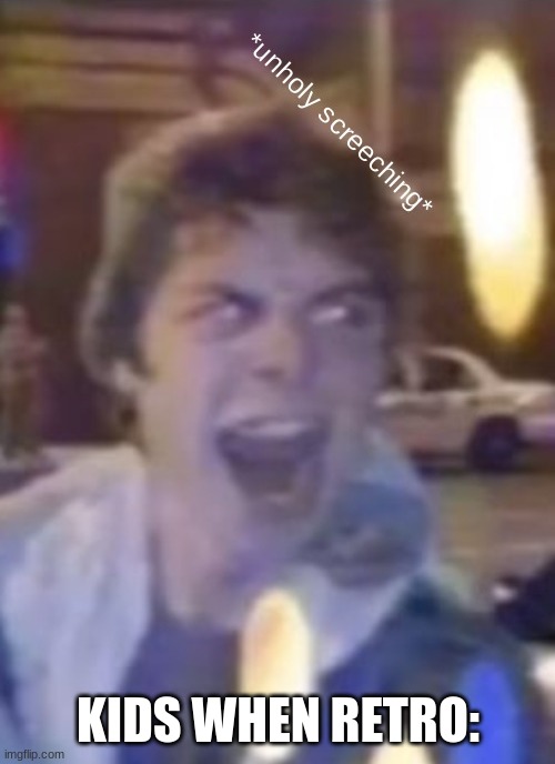bORED | KIDS WHEN RETRO: | image tagged in atticus unholy screeching | made w/ Imgflip meme maker
