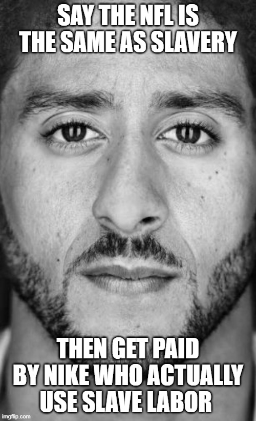 Race Pimpin Ain't Easy |  SAY THE NFL IS THE SAME AS SLAVERY; THEN GET PAID BY NIKE WHO ACTUALLY USE SLAVE LABOR | image tagged in colin kaepernick nike ad | made w/ Imgflip meme maker