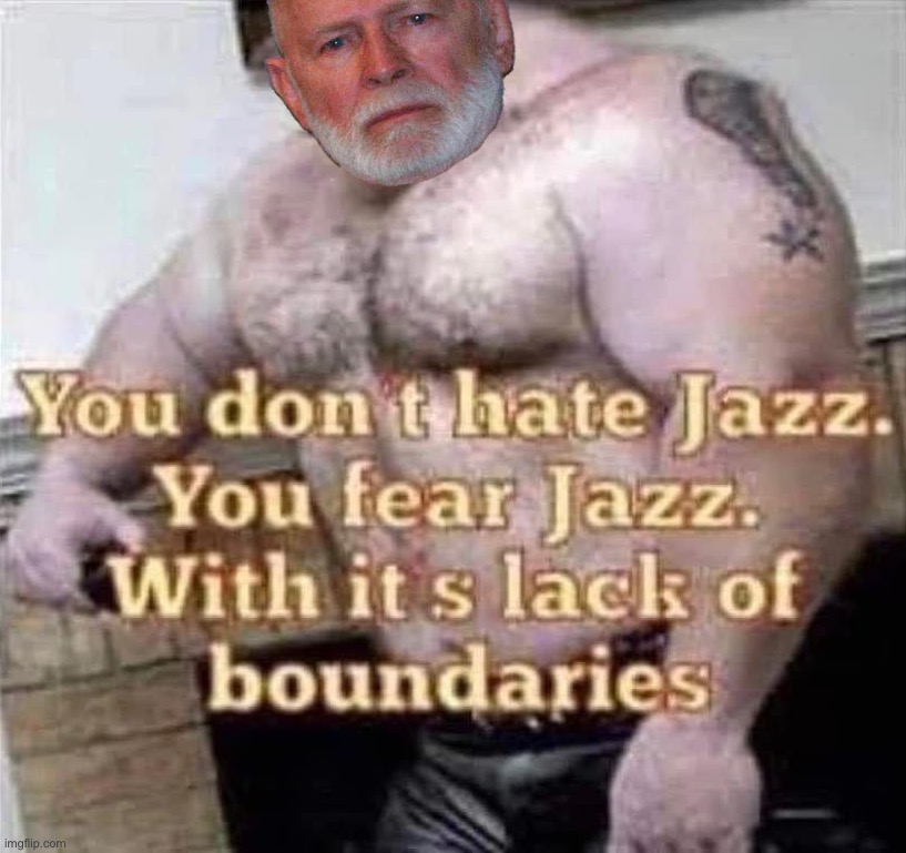 [Impromptu jazz theory lectures with Conservative Party Founder James Joseph “Whitey” Bulger. Vote CP to hear more] | image tagged in you don t hate jazz you fear jazz,vote,cp,to,hear,more | made w/ Imgflip meme maker