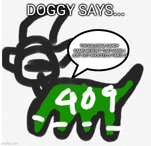 Squid game Doggy says... | DOGGY SAYS... THE DALGONA CANDY GAME WEREN'T THAT HARD, I JUST GOT SHOOTED 2 TIMES :D | image tagged in squid game doggy says | made w/ Imgflip meme maker
