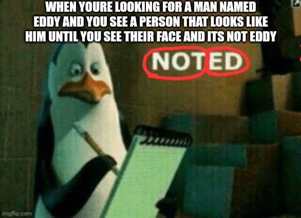 Well that's NOT ED | WHEN YOURE LOOKING FOR A MAN NAMED EDDY AND YOU SEE A PERSON THAT LOOKS LIKE HIM UNTIL YOU SEE THEIR FACE AND ITS NOT EDDY | image tagged in noted | made w/ Imgflip meme maker