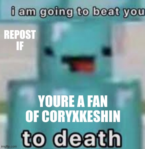 e | REPOST IF; YOURE A FAN OF CORYXKESHIN | image tagged in e | made w/ Imgflip meme maker