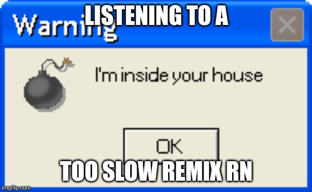 Warning | LISTENING TO A; TOO SLOW REMIX RN | image tagged in warning | made w/ Imgflip meme maker