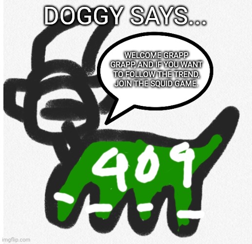 Squid game Doggy says... | DOGGY SAYS... WELCOME GRAPP GRAPP, AND IF YOU WANT TO FOLLOW THE TREND, JOIN THE SQUID GAME. | image tagged in squid game doggy says | made w/ Imgflip meme maker