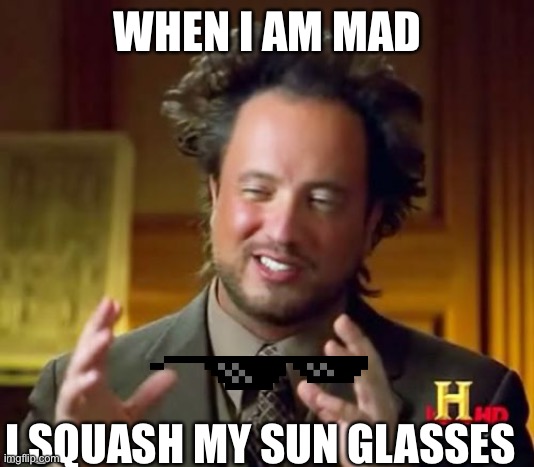 Ancient Aliens | WHEN I AM MAD; I SQUASH MY SUN GLASSES | image tagged in memes,ancient aliens | made w/ Imgflip meme maker