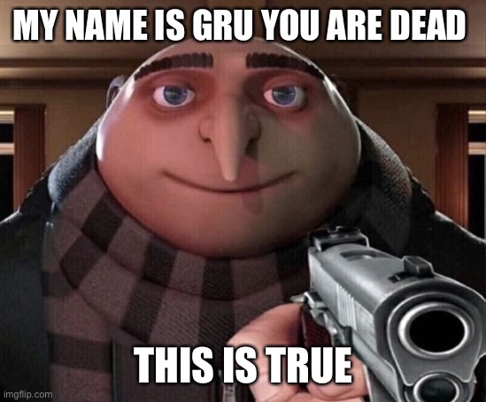 You be dead | MY NAME IS GRU YOU ARE DEAD; THIS IS TRUE | image tagged in gru gun,bananabuilds,funny,funny memes,lol so funny | made w/ Imgflip meme maker