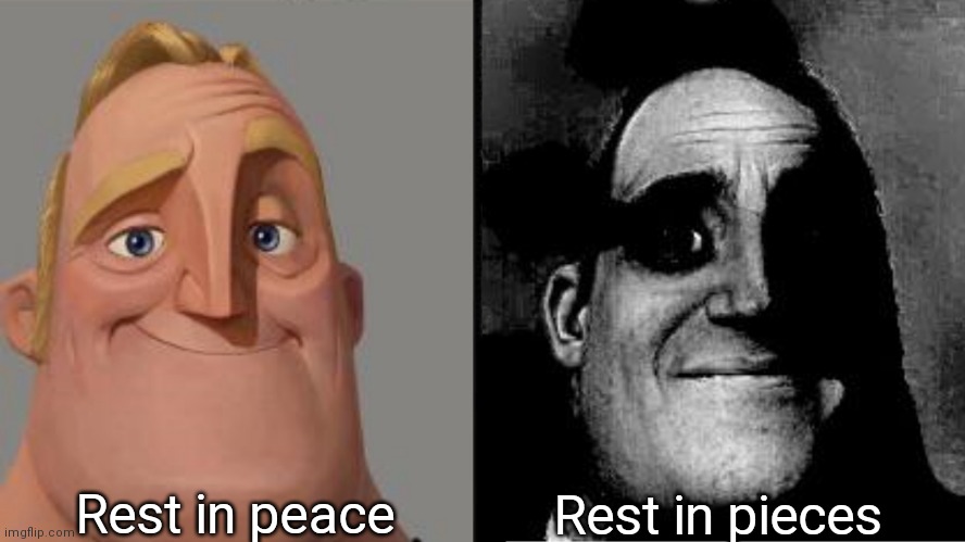 Traumatized Mr. Incredible | Rest in peace; Rest in pieces | image tagged in traumatized mr incredible | made w/ Imgflip meme maker