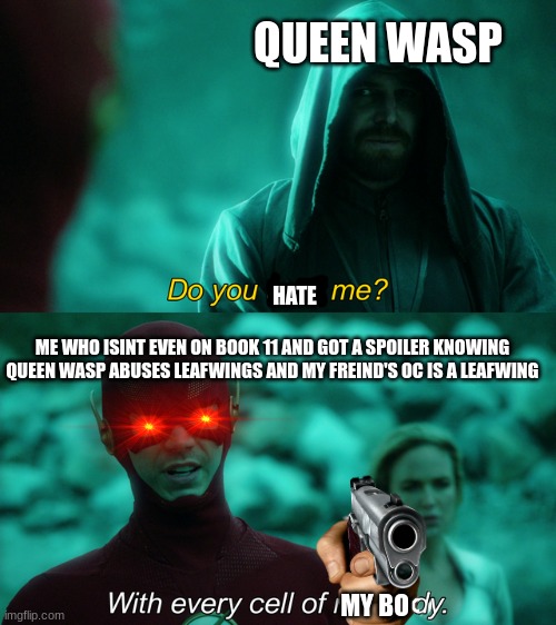 daily wof meme 9 | QUEEN WASP; HATE; ME WHO ISINT EVEN ON BOOK 11 AND GOT A SPOILER KNOWING QUEEN WASP ABUSES LEAFWINGS AND MY FREIND'S OC IS A LEAFWING; MY BO | image tagged in do you trust me | made w/ Imgflip meme maker