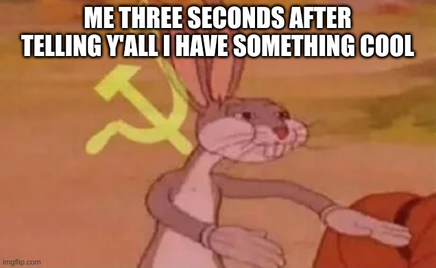 Bugs bunny communist | ME THREE SECONDS AFTER TELLING Y'ALL I HAVE SOMETHING COOL | image tagged in bugs bunny communist | made w/ Imgflip meme maker