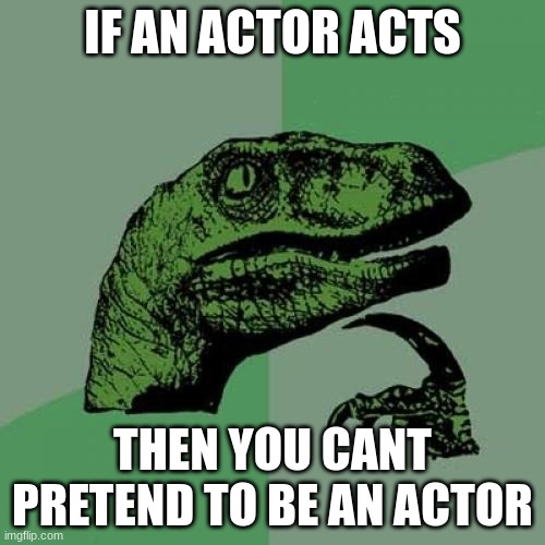 Philosoraptor | IF AN ACTOR ACTS; THEN YOU CANT PRETEND TO BE AN ACTOR | image tagged in memes,philosoraptor | made w/ Imgflip meme maker
