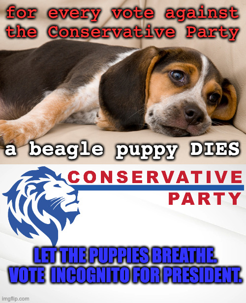 Save the Puppies VOTE for INCOGNITO | for every vote against the Conservative Party; a beagle puppy DIES; LET THE PUPPIES BREATHE. VOTE  INCOGNITO FOR PRESIDENT. | image tagged in cancel 2020,conservative party of imgflip | made w/ Imgflip meme maker