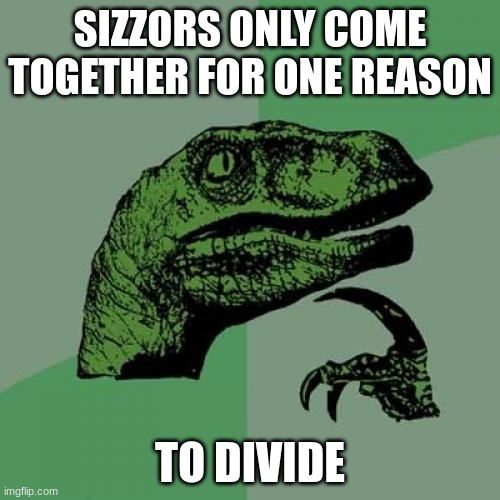 Philosoraptor | SIZZORS ONLY COME TOGETHER FOR ONE REASON; TO DIVIDE | image tagged in memes,philosoraptor | made w/ Imgflip meme maker