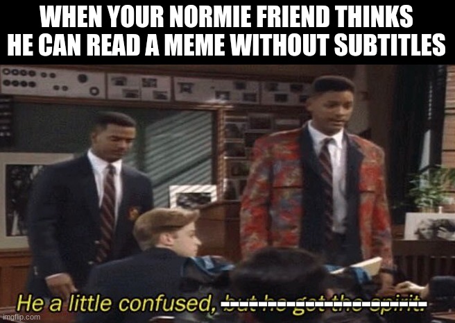 No spirit, Just confusion | WHEN YOUR NORMIE FRIEND THINKS HE CAN READ A MEME WITHOUT SUBTITLES; ---------------------- | image tagged in fresh prince he a little confused but he got the spirit | made w/ Imgflip meme maker