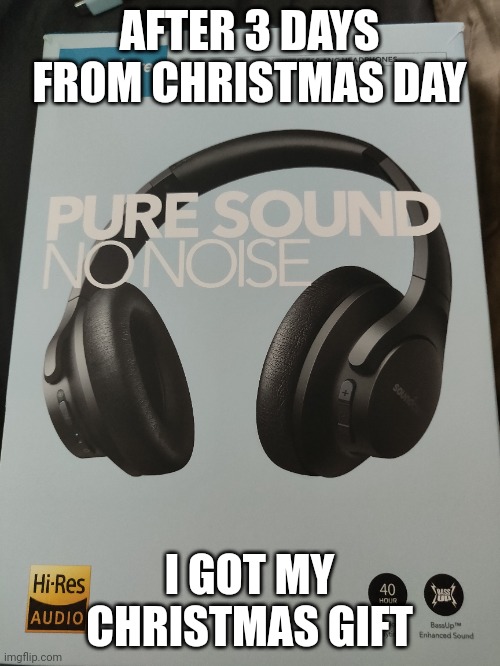Finally. |  AFTER 3 DAYS FROM CHRISTMAS DAY; I GOT MY CHRISTMAS GIFT | image tagged in late christmas day,headphones | made w/ Imgflip meme maker