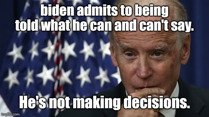 biden considering telling the truth. | biden admits to being told what he can and can't say. He's not making decisions. | image tagged in biden considering telling the truth | made w/ Imgflip meme maker