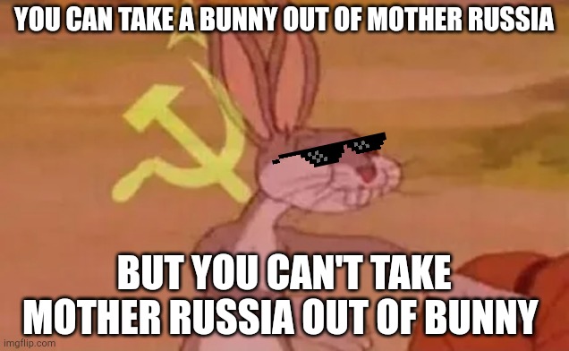 Bugs bunny communist | YOU CAN TAKE A BUNNY OUT OF MOTHER RUSSIA; BUT YOU CAN'T TAKE MOTHER RUSSIA OUT OF BUNNY | image tagged in bugs bunny communist | made w/ Imgflip meme maker