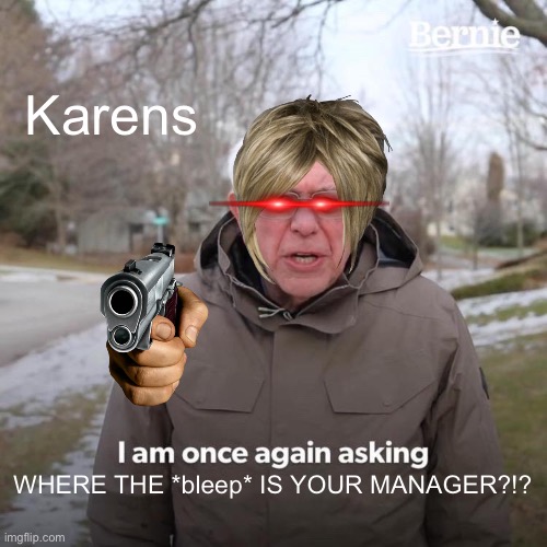 Karens | Karens; WHERE THE *bleep* IS YOUR MANAGER?!? | image tagged in memes,bernie i am once again asking for your support | made w/ Imgflip meme maker