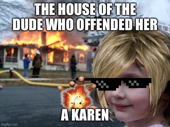 Disaster Karen | THE HOUSE OF THE DUDE WHO OFFENDED HER; A KAREN | image tagged in memes,disaster girl | made w/ Imgflip meme maker