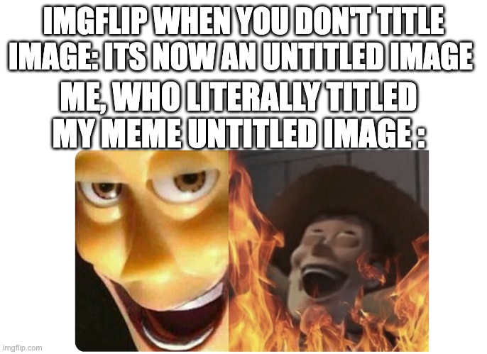 Satanic Woody | IMGFLIP WHEN YOU DON'T TITLE IMAGE: ITS NOW AN UNTITLED IMAGE; ME, WHO LITERALLY TITLED MY MEME UNTITLED IMAGE : | image tagged in satanic woody,memes | made w/ Imgflip meme maker