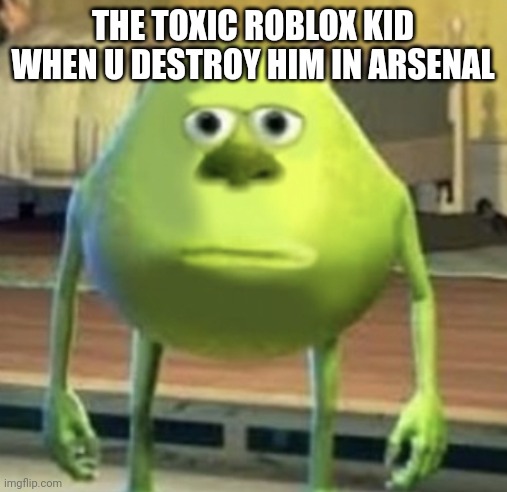 Mike Wazowski Face Swap | THE TOXIC ROBLOX KID WHEN U DESTROY HIM IN ARSENAL | image tagged in mike wazowski face swap | made w/ Imgflip meme maker