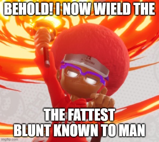 FATTEST BLUNT |  BEHOLD! I NOW WIELD THE; THE FATTEST BLUNT KNOWN TO MAN | image tagged in hits blunt | made w/ Imgflip meme maker