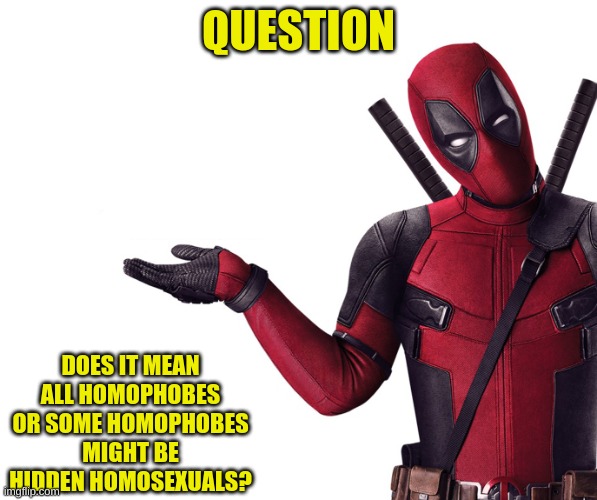 Deadpool Head Tilt Squint Funny Look Question | QUESTION DOES IT MEAN ALL HOMOPHOBES OR SOME HOMOPHOBES MIGHT BE HIDDEN HOMOSEXUALS? | image tagged in deadpool head tilt squint funny look question | made w/ Imgflip meme maker