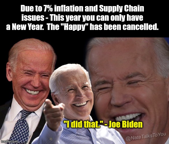 Have a New Year ImgFlip Politics | Due to 7% inflation and Supply Chain issues - This year you can only have a New Year.  The "Happy" has been cancelled. "I did that." - Joe Biden | image tagged in joe biden laughing | made w/ Imgflip meme maker