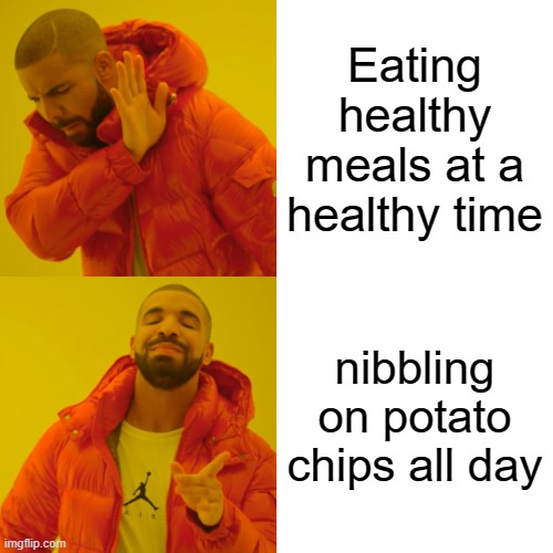 Drake Hotline Bling Meme | Eating healthy meals at a healthy time; nibbling on potato chips all day | image tagged in memes,drake hotline bling | made w/ Imgflip meme maker