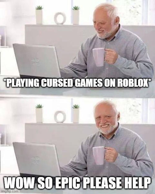 Hide the Pain Harold | *PLAYING CURSED GAMES ON ROBLOX*; WOW SO EPIC PLEASE HELP | image tagged in memes,hide the pain harold | made w/ Imgflip meme maker