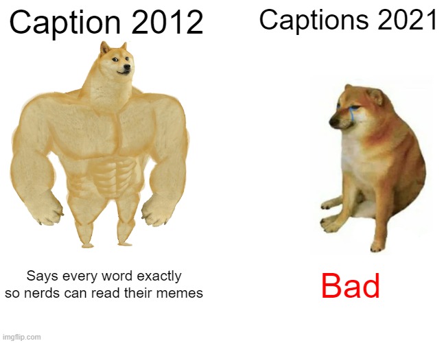 Captions Over the Years | Caption 2012; Captions 2021; Says every word exactly so nerds can read their memes; Bad | image tagged in memes,buff doge vs cheems | made w/ Imgflip meme maker