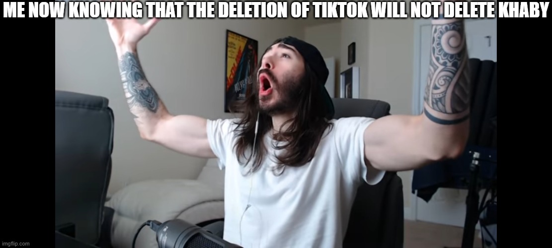 Moist critikal screaming | ME NOW KNOWING THAT THE DELETION OF TIKTOK WILL NOT DELETE KHABY | image tagged in moist critikal screaming | made w/ Imgflip meme maker