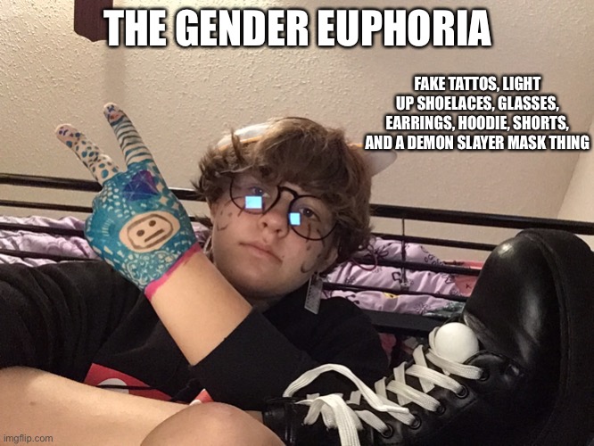 accidentally posted twice meant to put in the LGBTQ+ stream | THE GENDER EUPHORIA; FAKE TATTOS, LIGHT UP SHOELACES, GLASSES, EARRINGS, HOODIE, SHORTS, AND A DEMON SLAYER MASK THING | made w/ Imgflip meme maker