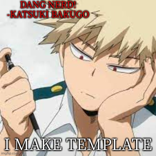 I make template | DANG NERD!
-KATSUKI BAKUGO; I MAKE TEMPLATE | made w/ Imgflip meme maker