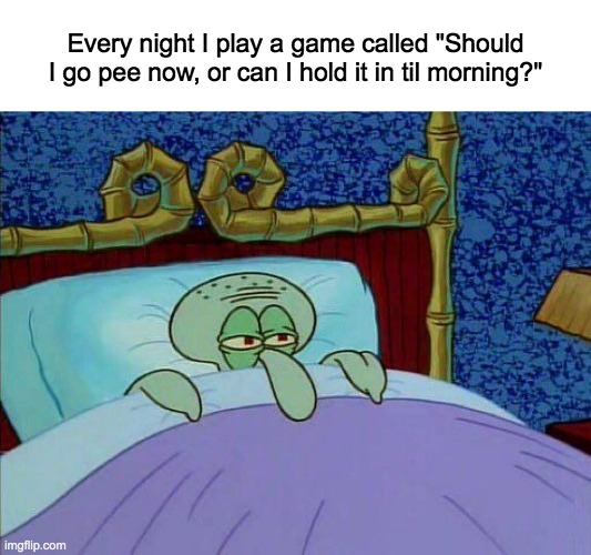 Remember to use the bathroom before you're comfy in bed kids! | Every night I play a game called "Should I go pee now, or can I hold it in til morning?" | image tagged in memes,lol,funny,relatable,spongebob,squidward | made w/ Imgflip meme maker