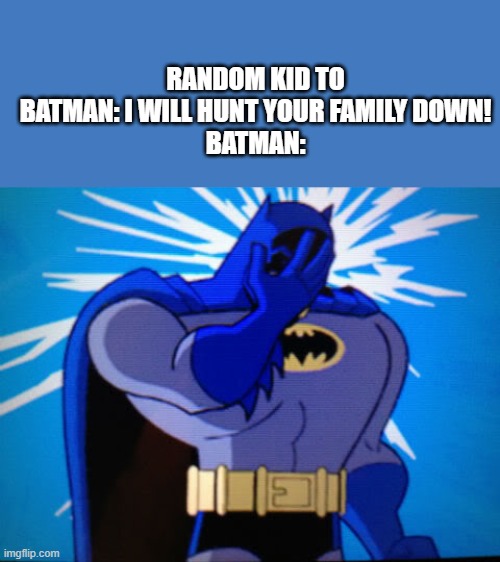 *Insert batman-y title here* | RANDOM KID TO BATMAN: I WILL HUNT YOUR FAMILY DOWN!
BATMAN: | image tagged in batman,family | made w/ Imgflip meme maker