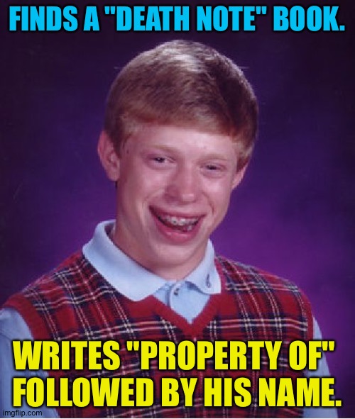 Not a good idea | FINDS A "DEATH NOTE" BOOK. WRITES "PROPERTY OF" 
FOLLOWED BY HIS NAME. | image tagged in memes,bad luck brian | made w/ Imgflip meme maker