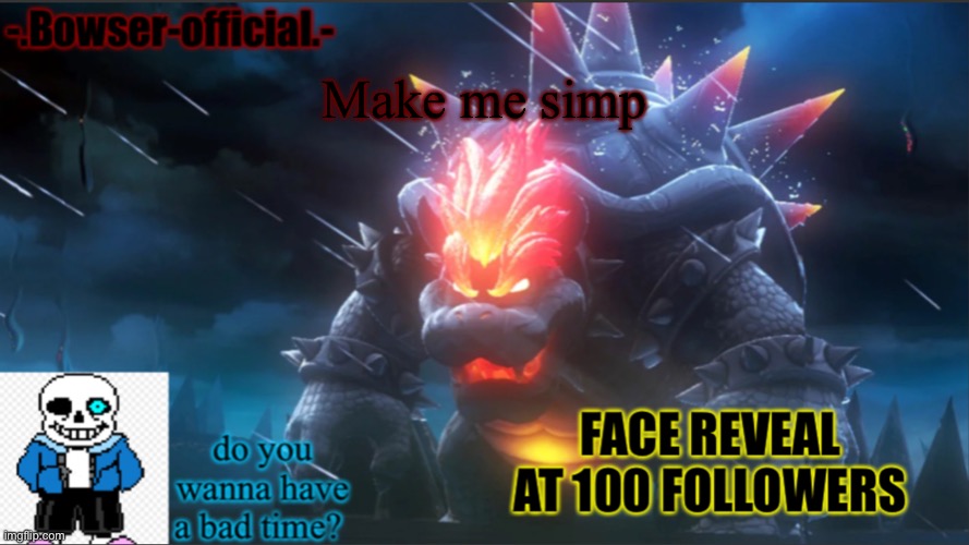 Bowser-official announcement temp w/ face reveal | Make me simp | image tagged in bowser-official announcement temp w/ face reveal | made w/ Imgflip meme maker