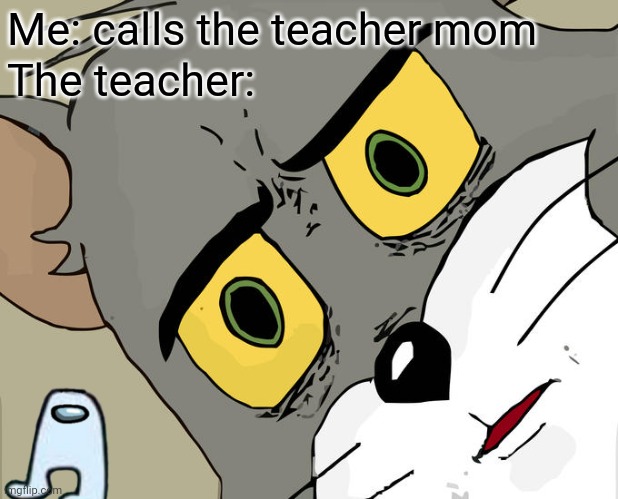 Unsettled Tom | Me: calls the teacher mom; The teacher: | image tagged in memes,unsettled tom | made w/ Imgflip meme maker