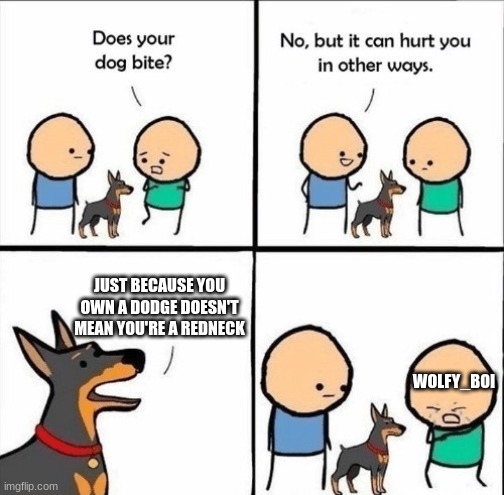 i doesn't just depend on what truck you have... | JUST BECAUSE YOU OWN A DODGE DOESN'T MEAN YOU'RE A REDNECK; WOLFY_BOI | image tagged in does your dog bite | made w/ Imgflip meme maker