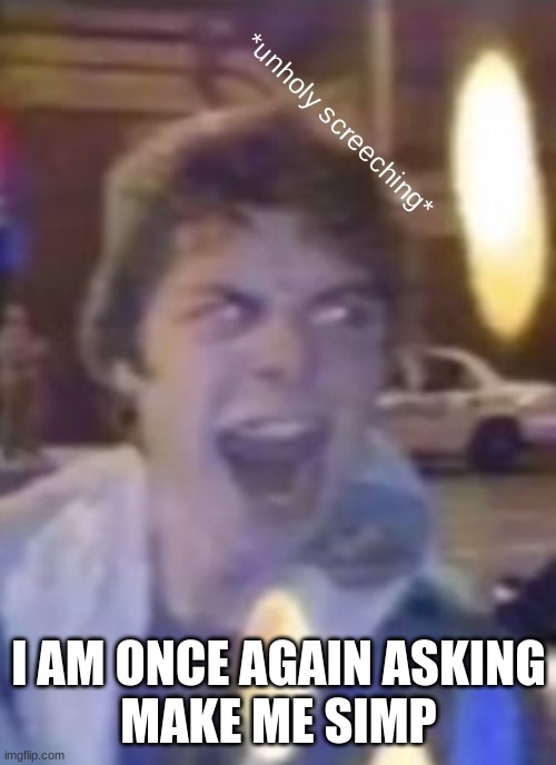Atticus unholy screeching | I AM ONCE AGAIN ASKING
MAKE ME SIMP | image tagged in atticus unholy screeching | made w/ Imgflip meme maker