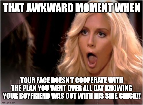 You don't say | THAT AWKWARD MOMENT WHEN; YOUR FACE DOESN'T COOPERATE WITH THE PLAN YOU WENT OVER ALL DAY KNOWING YOUR BOYFRIEND WAS OUT WITH HIS SIDE CHICK!! | image tagged in memes,so much drama | made w/ Imgflip meme maker