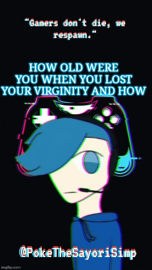 Pokes third gaming temp | HOW OLD WERE YOU WHEN YOU LOST YOUR VIRGINITY AND HOW | image tagged in pokes third gaming temp | made w/ Imgflip meme maker