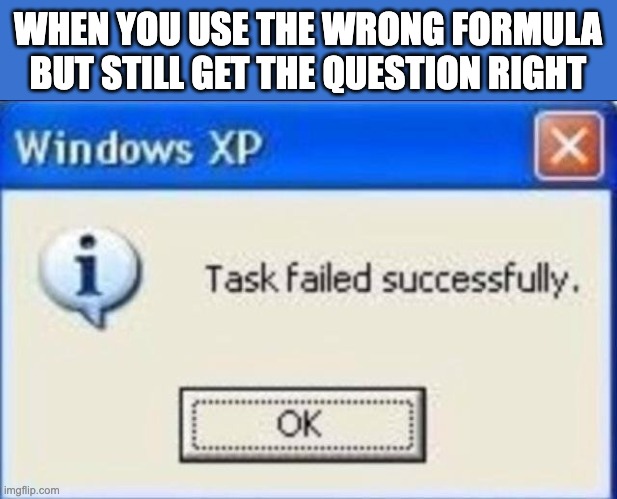 Task failed successfully |  WHEN YOU USE THE WRONG FORMULA BUT STILL GET THE QUESTION RIGHT | image tagged in task failed successfully | made w/ Imgflip meme maker