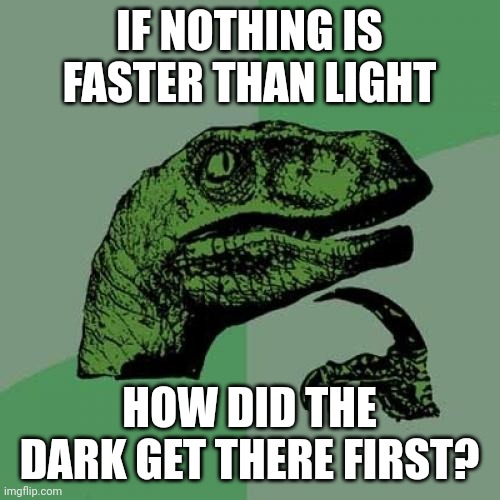 Philosoraptor | IF NOTHING IS FASTER THAN LIGHT; HOW DID THE DARK GET THERE FIRST? | image tagged in memes,philosoraptor | made w/ Imgflip meme maker