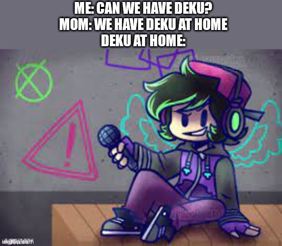 D e k u | ME: CAN WE HAVE DEKU?
MOM: WE HAVE DEKU AT HOME
DEKU AT HOME: | made w/ Imgflip meme maker