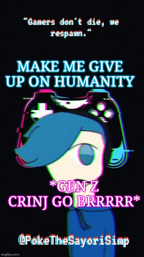 Pokes third gaming temp | MAKE ME GIVE UP ON HUMANITY; *GEN Z CRINJ GO BRRRRR* | image tagged in pokes third gaming temp | made w/ Imgflip meme maker