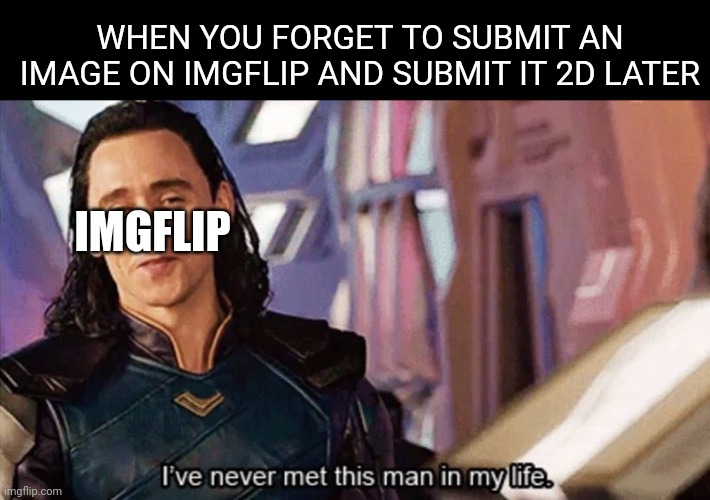 I Have Never Met This Man In My Life | WHEN YOU FORGET TO SUBMIT AN IMAGE ON IMGFLIP AND SUBMIT IT 2D LATER; IMGFLIP | image tagged in i have never met this man in my life,meanwhile on imgflip,fun,funny not funny | made w/ Imgflip meme maker