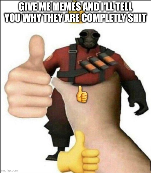 Pyro thumbs up | GIVE ME MEMES AND I'LL TELL YOU WHY THEY ARE COMPLETLY SHIT | image tagged in pyro thumbs up | made w/ Imgflip meme maker