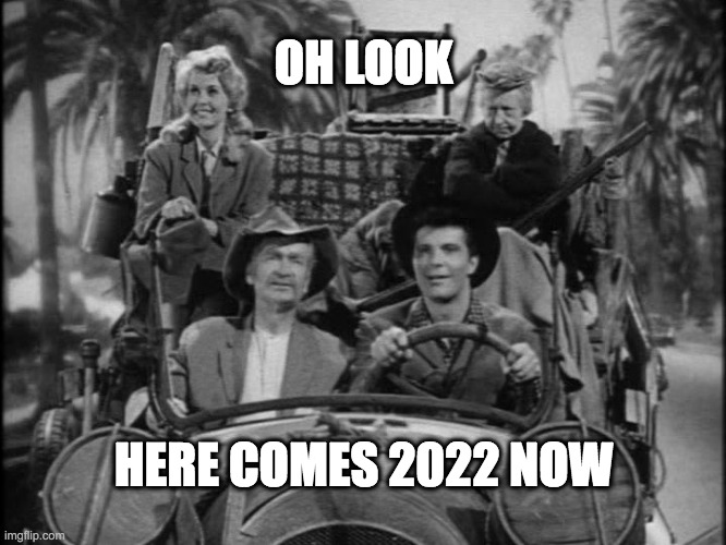 New Year 2022 | OH LOOK; HERE COMES 2022 NOW | image tagged in beverly hillbillies | made w/ Imgflip meme maker